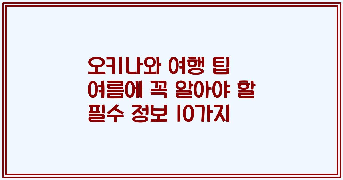 오키나와 여행 팁 여름에 꼭 알아야 할 필수 정보 10가지