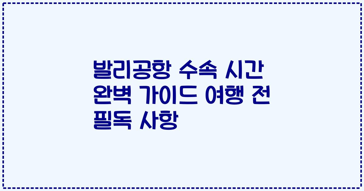 발리공항 수속 시간 완벽 가이드 여행 전 필독 사항