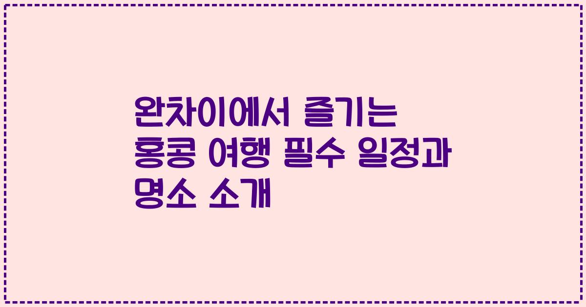완차이에서 즐기는 홍콩 여행 필수 일정과 명소 소개