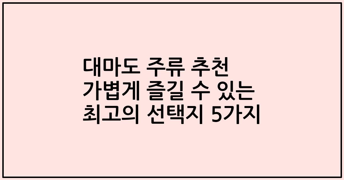 대마도 주류 추천 가볍게 즐길 수 있는 최고의 선택지 5가지
