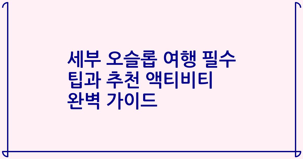 세부 오슬롭 여행 필수 팁과 추천 액티비티 완벽 가이드