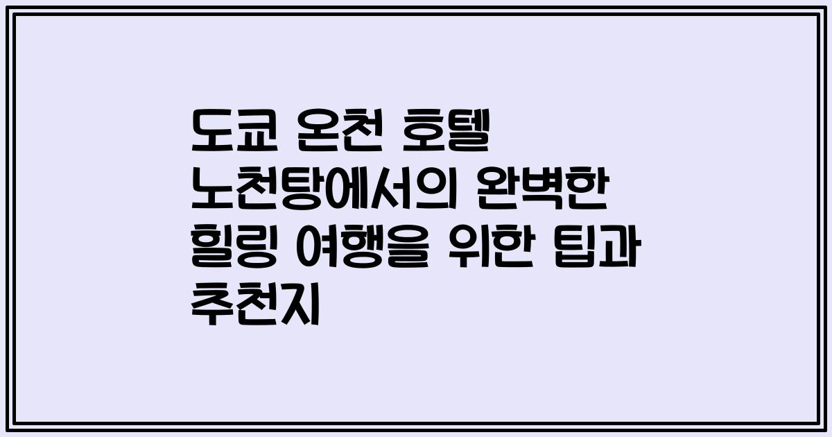 도쿄 온천 호텔 노천탕에서의 완벽한 힐링 여행을 위한 팁과 추천지