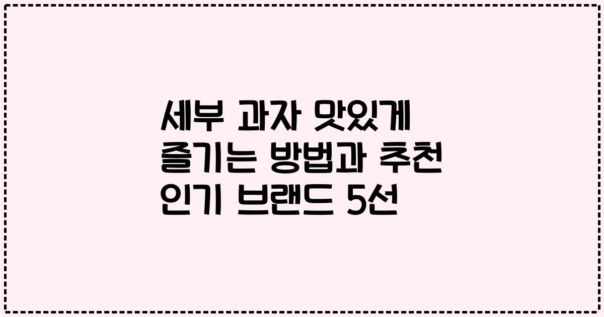 세부 과자 맛있게 즐기는 방법과 추천 인기 브랜드 5선
