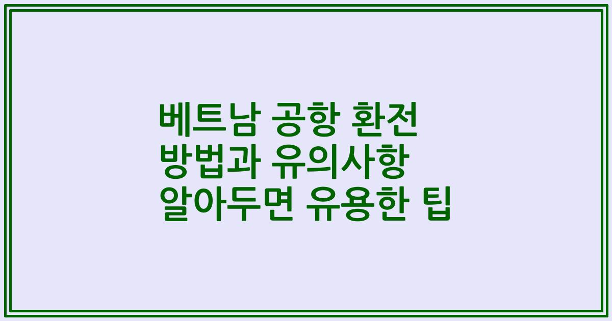 베트남 공항 환전 방법과 유의사항 알아두면 유용한 팁