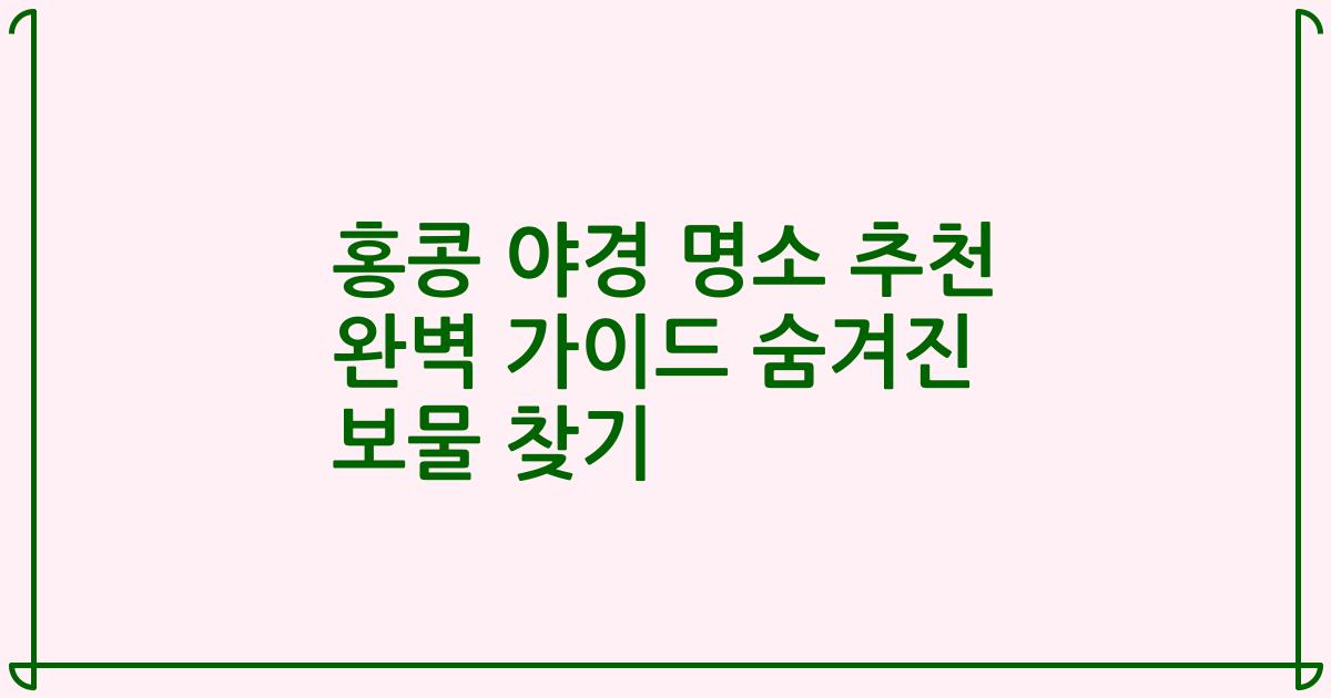 홍콩 야경 명소 추천 완벽 가이드 숨겨진 보물 찾기