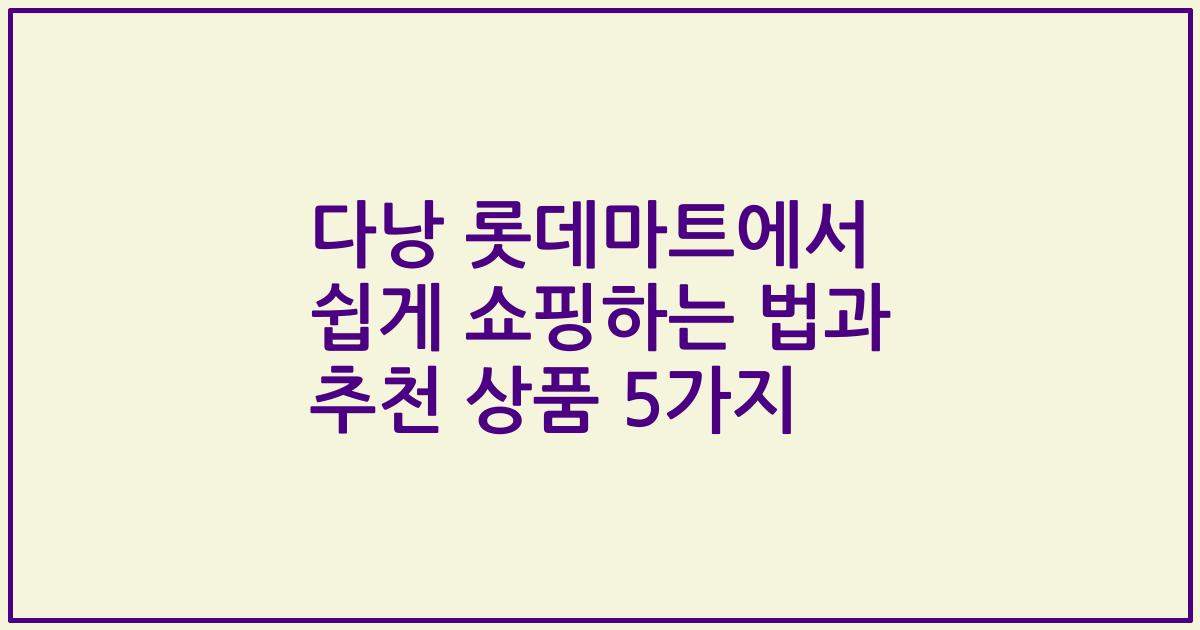 다낭 롯데마트에서 쉽게 쇼핑하는 법과 추천 상품 5가지