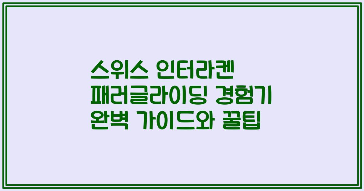 스위스 인터라켄 패러글라이딩 경험기 완벽 가이드와 꿀팁