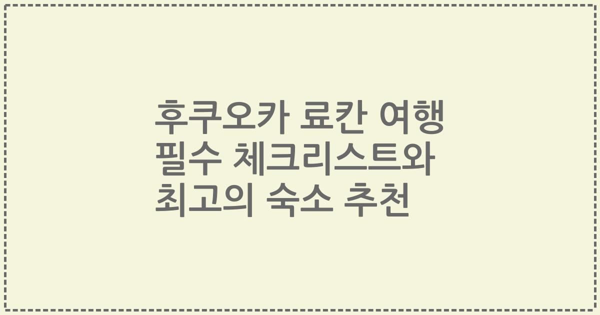 후쿠오카 료칸 여행 필수 체크리스트와 최고의 숙소 추천