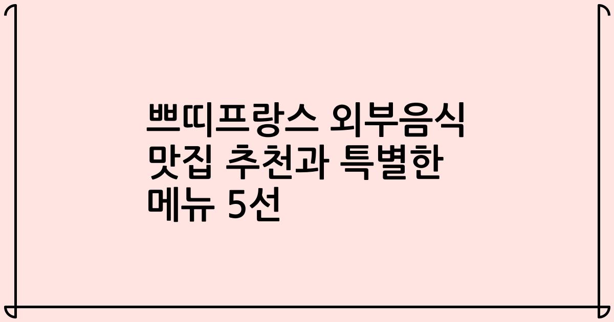 쁘띠프랑스 외부음식 맛집 추천과 특별한 메뉴 5선