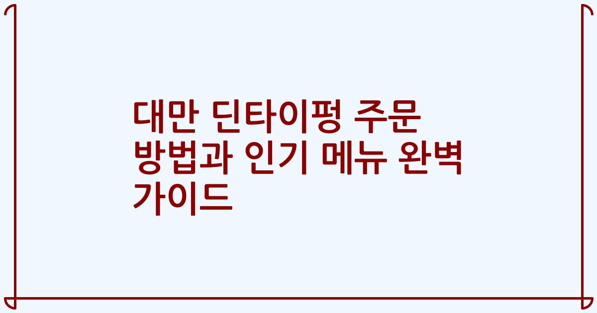 대만 딘타이펑 주문 방법과 인기 메뉴 완벽 가이드