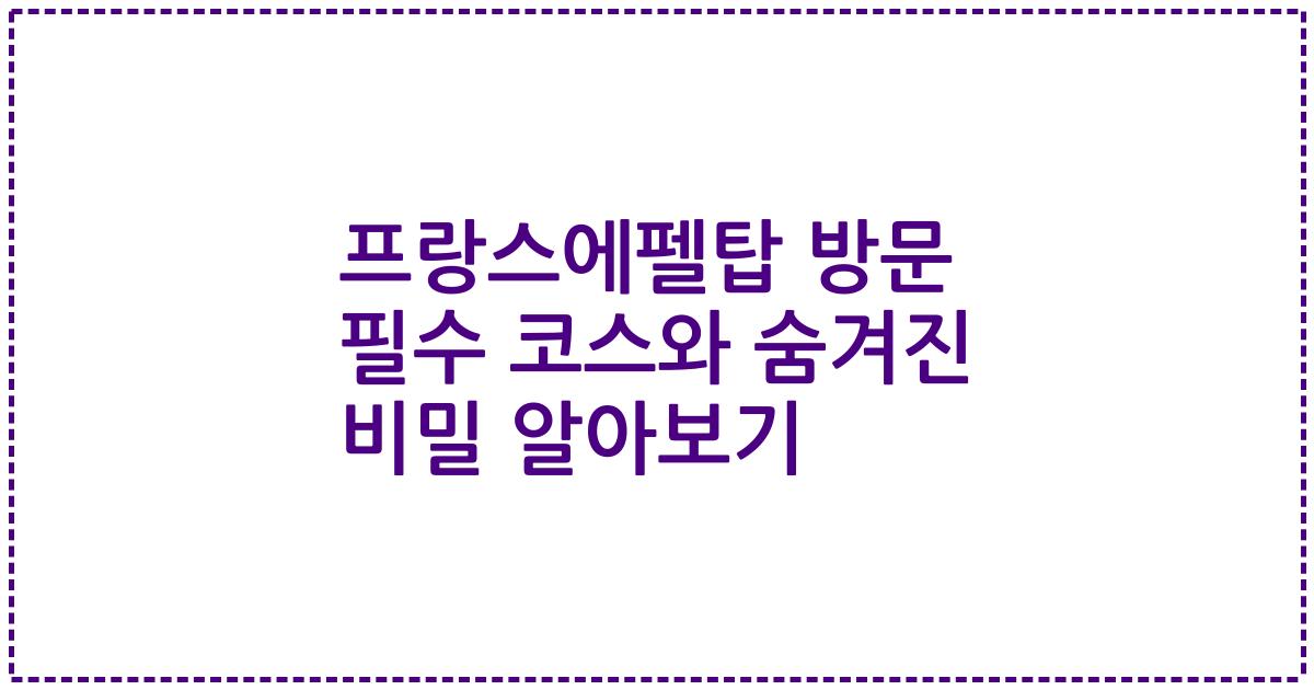 프랑스에펠탑 방문 필수 코스와 숨겨진 비밀 알아보기