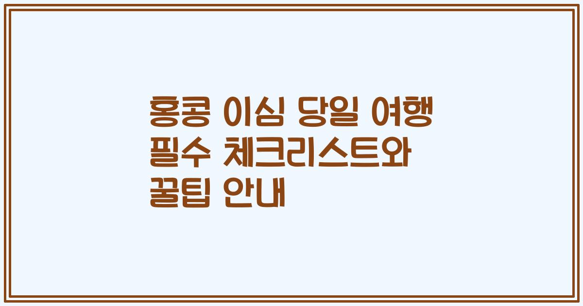 홍콩 이심 당일 여행 필수 체크리스트와 꿀팁 안내