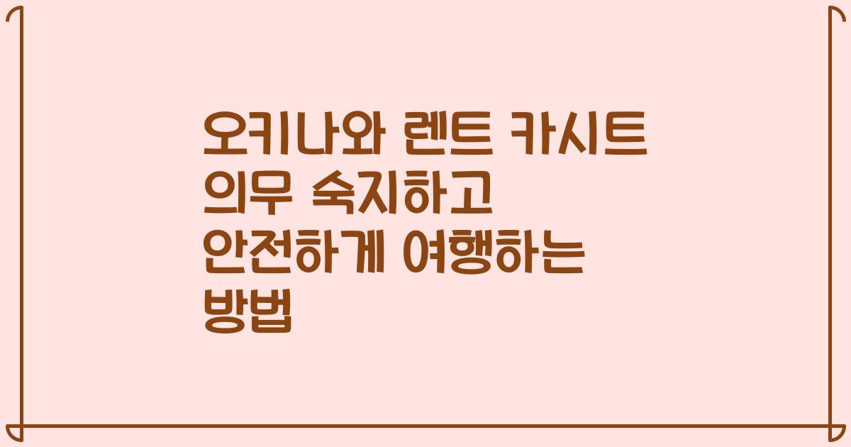 오키나와 렌트 카시트 의무 숙지하고 안전하게 여행하는 방법