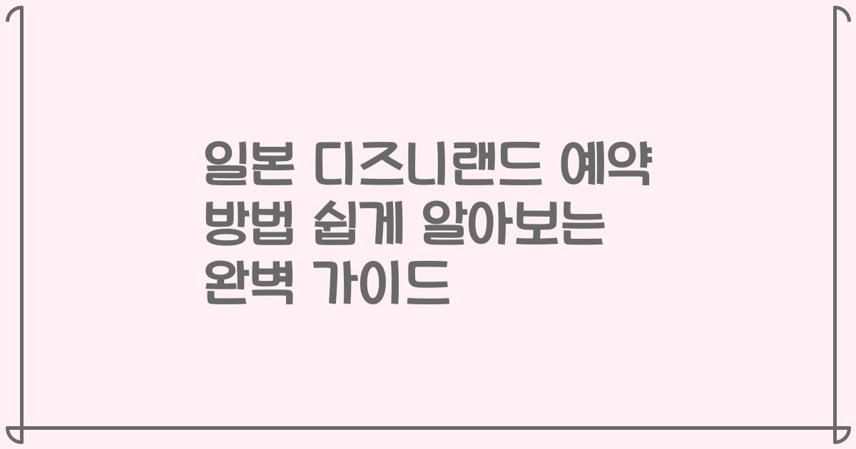 일본 디즈니랜드 예약 방법 쉽게 알아보는 완벽 가이드