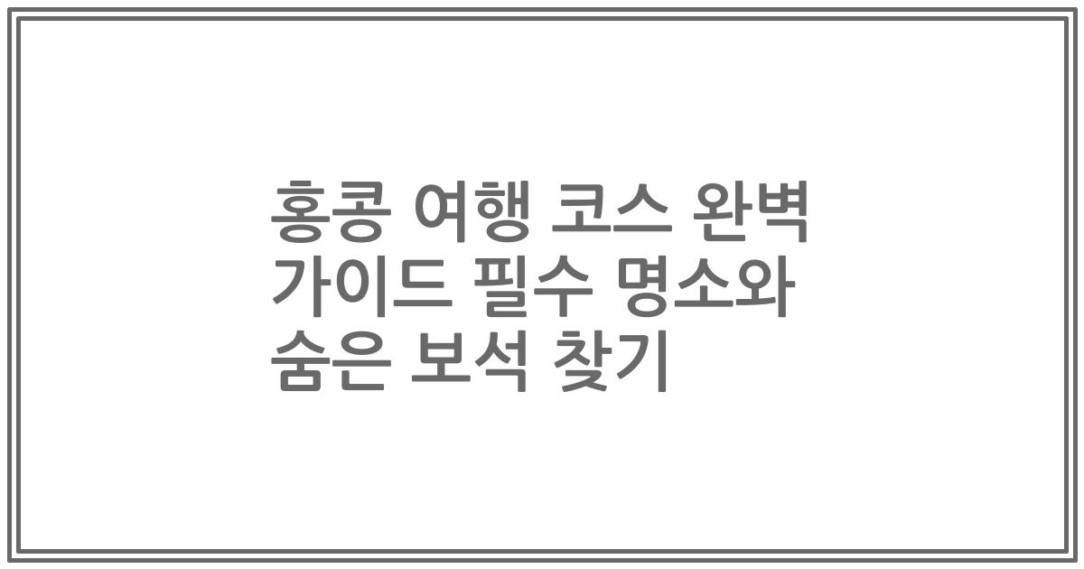 홍콩 여행 코스 완벽 가이드 필수 명소와 숨은 보석 찾기