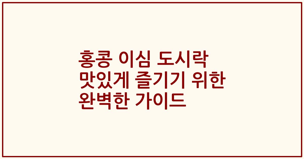 홍콩 이심 도시락 맛있게 즐기기 위한 완벽한 가이드