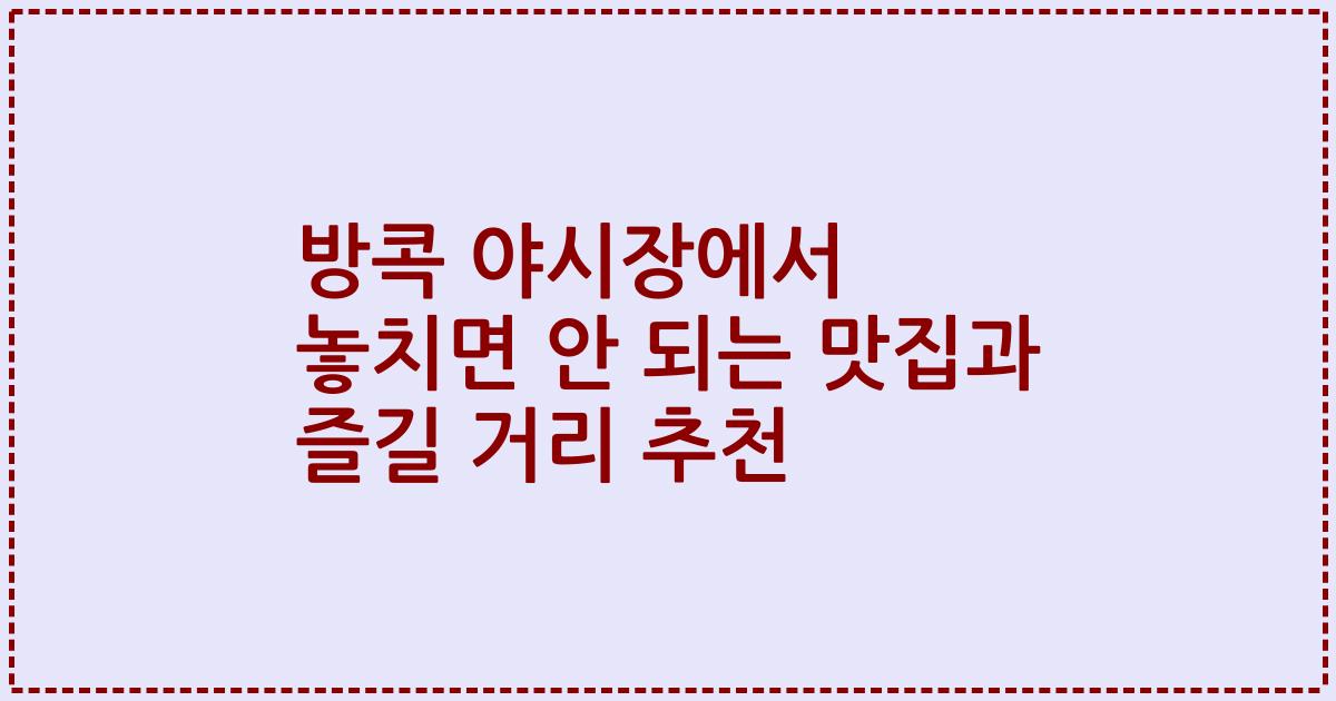 방콕 야시장에서 놓치면 안 되는 맛집과 즐길 거리 추천