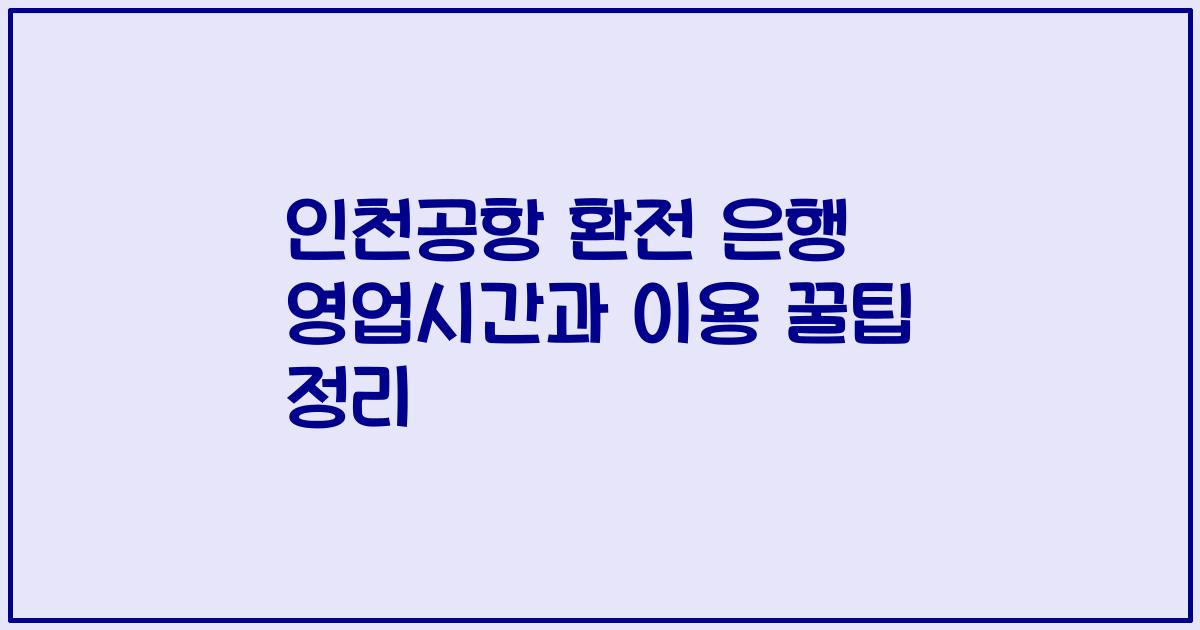 인천공항 환전 은행 영업시간과 이용 꿀팁 정리