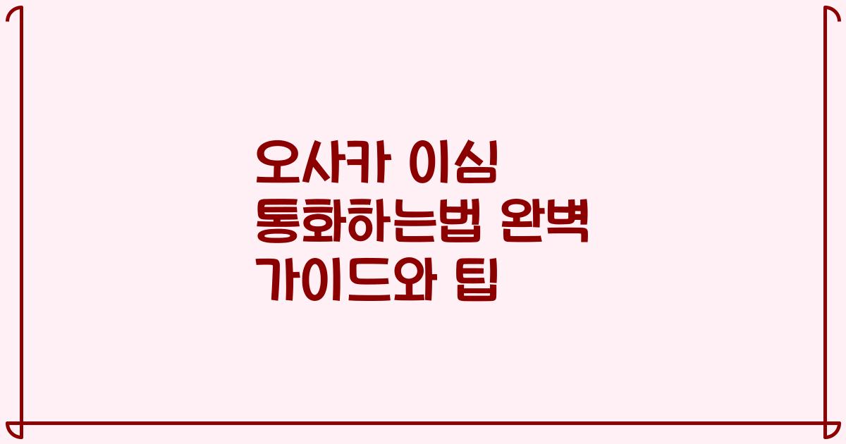 오사카 이심 통화하는법 완벽 가이드와 팁