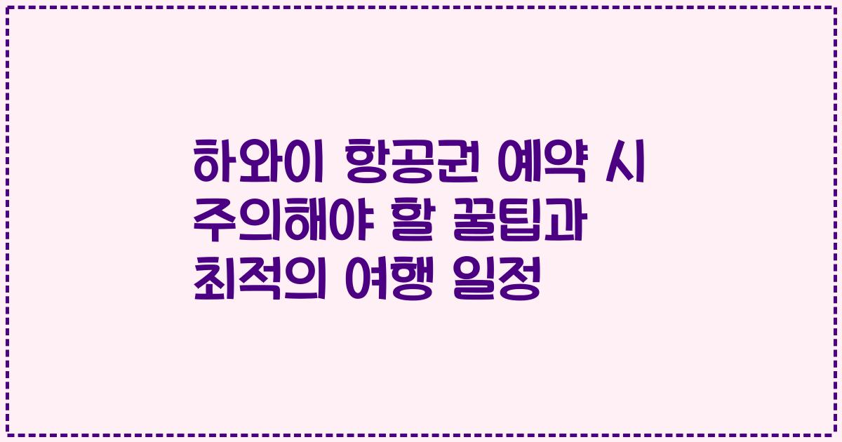 하와이 항공권 예약 시 주의해야 할 꿀팁과 최적의 여행 일정