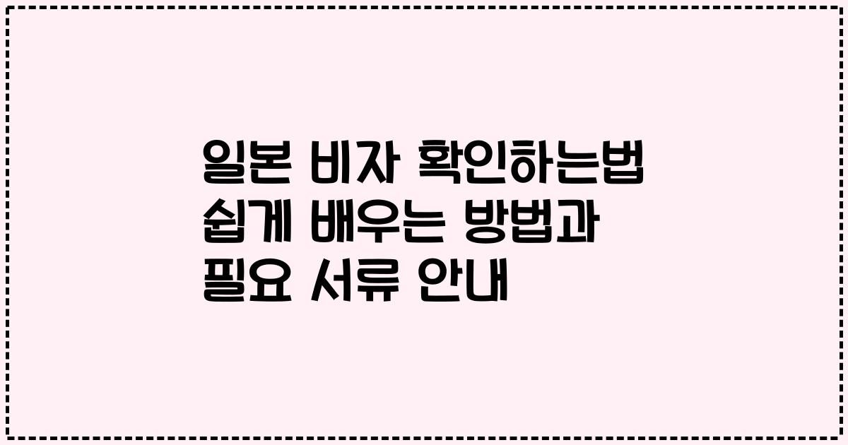 일본 비자 확인하는법 쉽게 배우는 방법과 필요 서류 안내