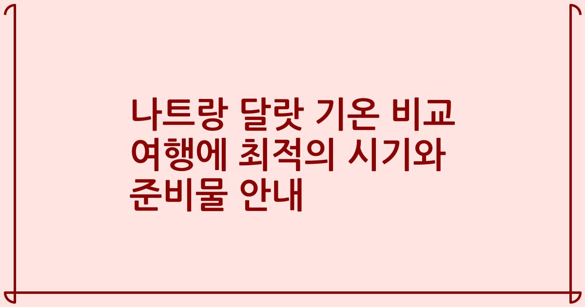 나트랑 달랏 기온 비교 여행에 최적의 시기와 준비물 안내