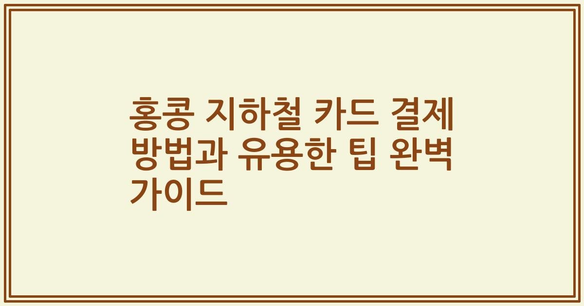 홍콩 지하철 카드 결제 방법과 유용한 팁 완벽 가이드