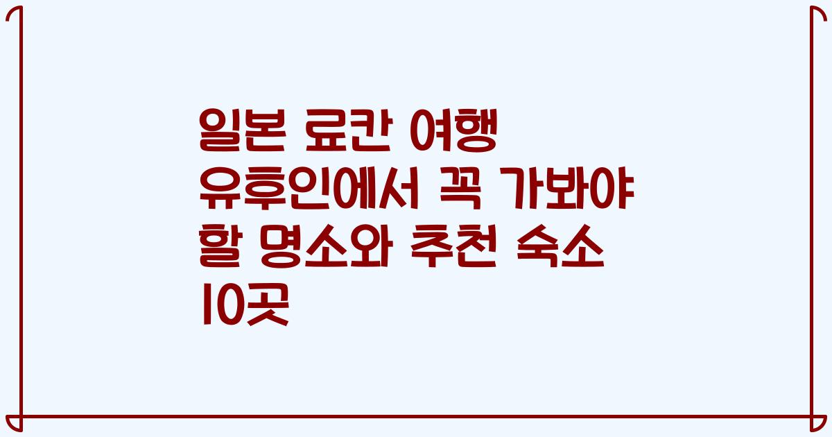 일본 료칸 여행 유후인에서 꼭 가봐야 할 명소와 추천 숙소 10곳