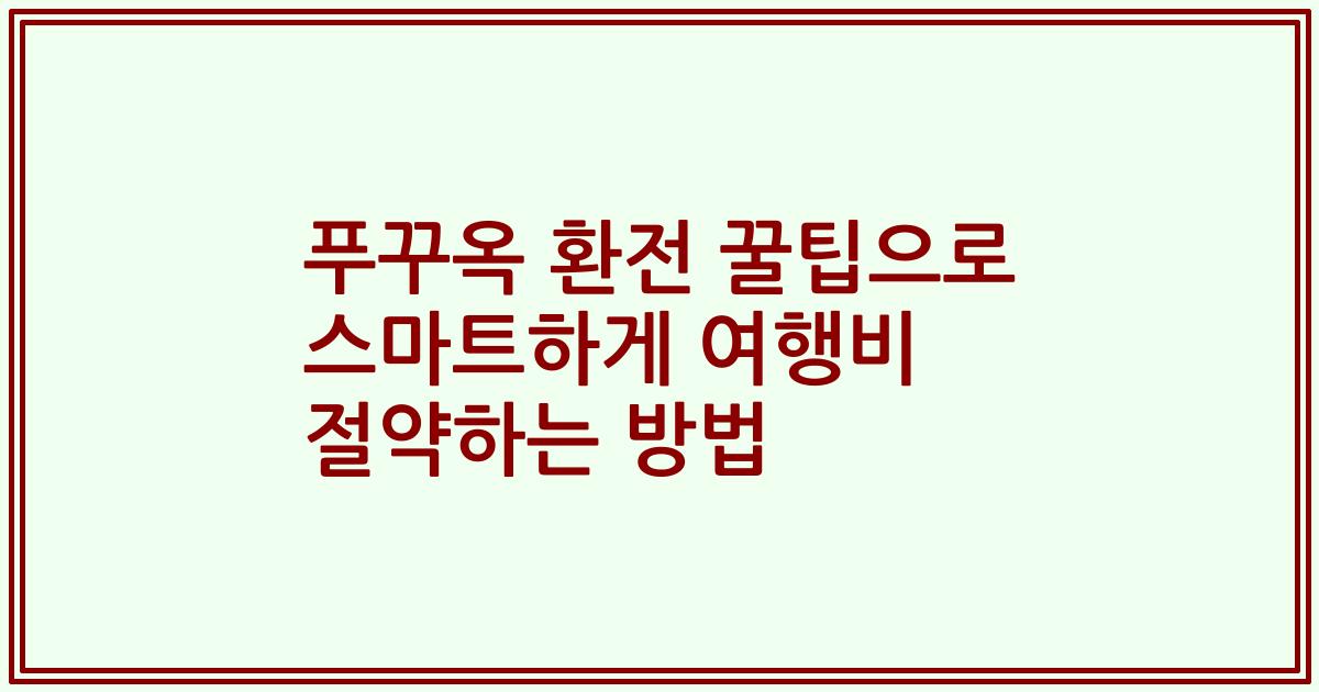 푸꾸옥 환전 꿀팁으로 스마트하게 여행비 절약하는 방법