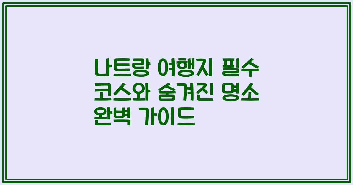 나트랑 여행지 필수 코스와 숨겨진 명소 완벽 가이드