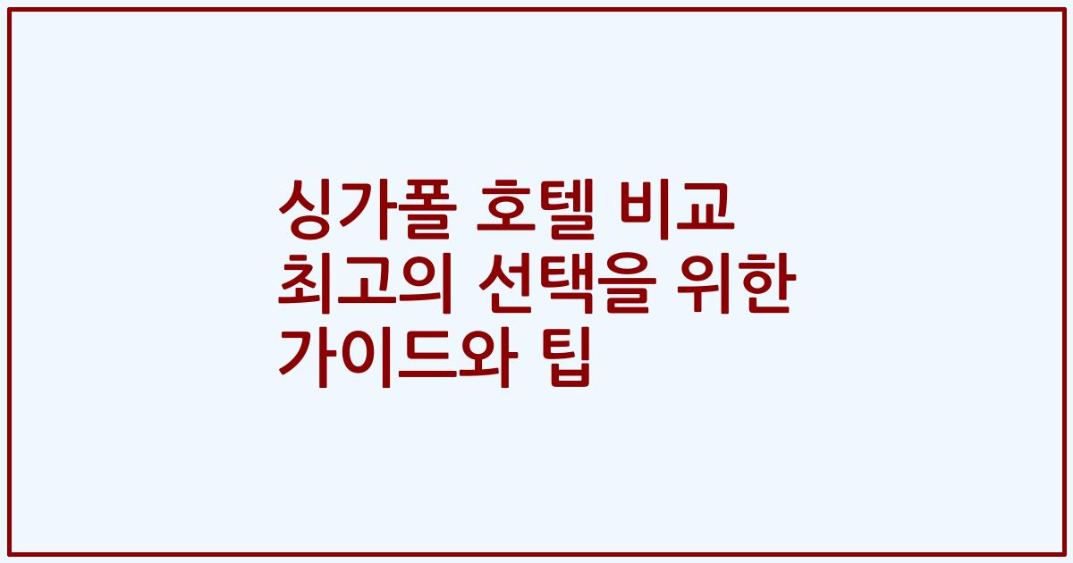 싱가폴 호텔 비교 최고의 선택을 위한 가이드와 팁