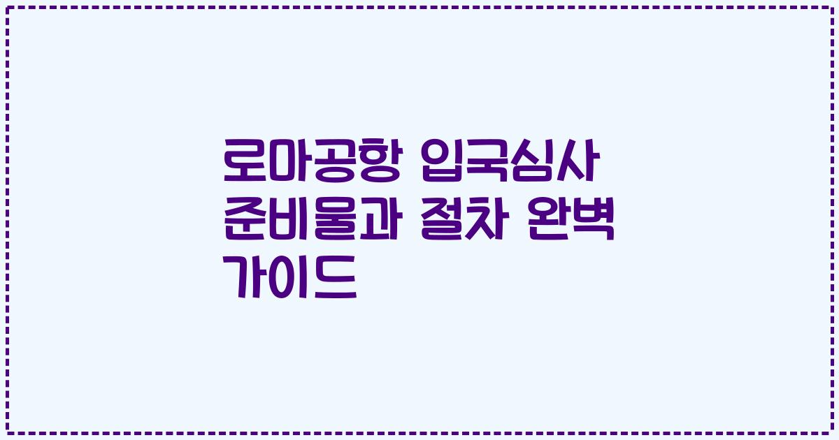 로마공항 입국심사 준비물과 절차 완벽 가이드