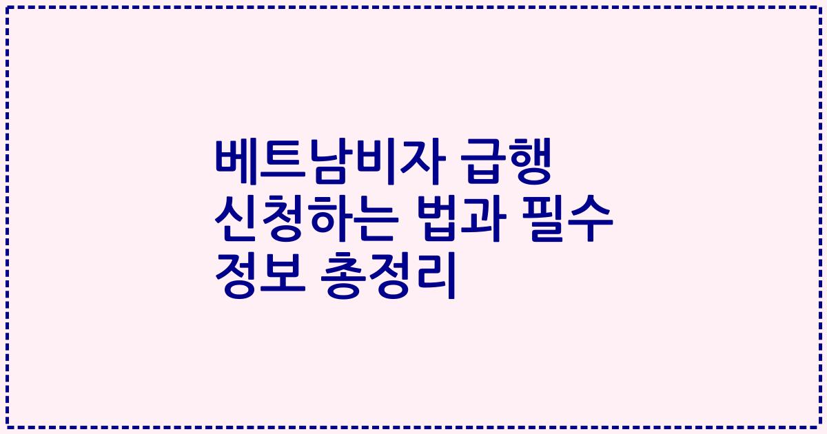 베트남비자 급행 신청하는 법과 필수 정보 총정리