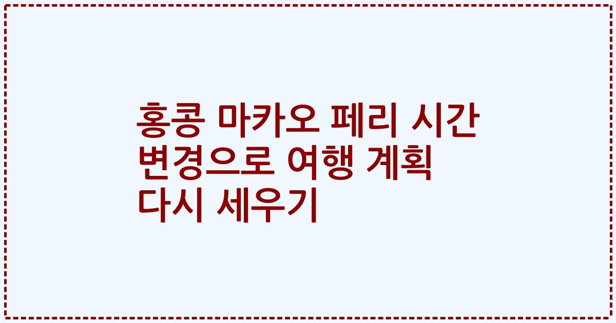 홍콩 마카오 페리 시간 변경으로 여행 계획 다시 세우기