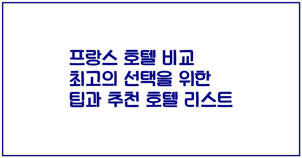 프랑스 호텔 비교 최고의 선택을 위한 팁과 추천 호텔 리스트
