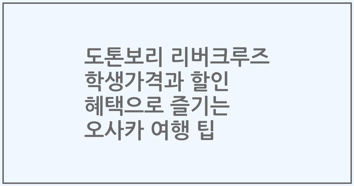 도톤보리 리버크루즈 학생가격과 할인 혜택으로 즐기는 오사카 여행 팁