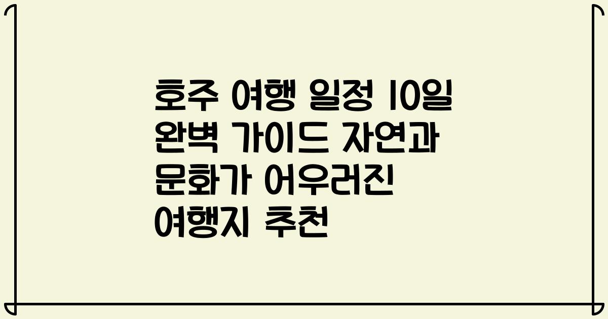 호주 여행 일정 10일 완벽 가이드 자연과 문화가 어우러진 여행지 추천