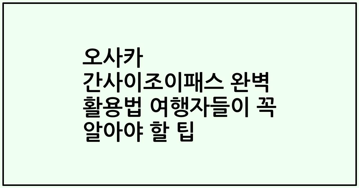 오사카 간사이조이패스 완벽 활용법 여행자들이 꼭 알아야 할 팁