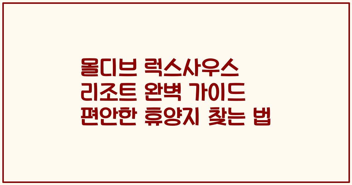 몰디브 럭스사우스 리조트 완벽 가이드 편안한 휴양지 찾는 법