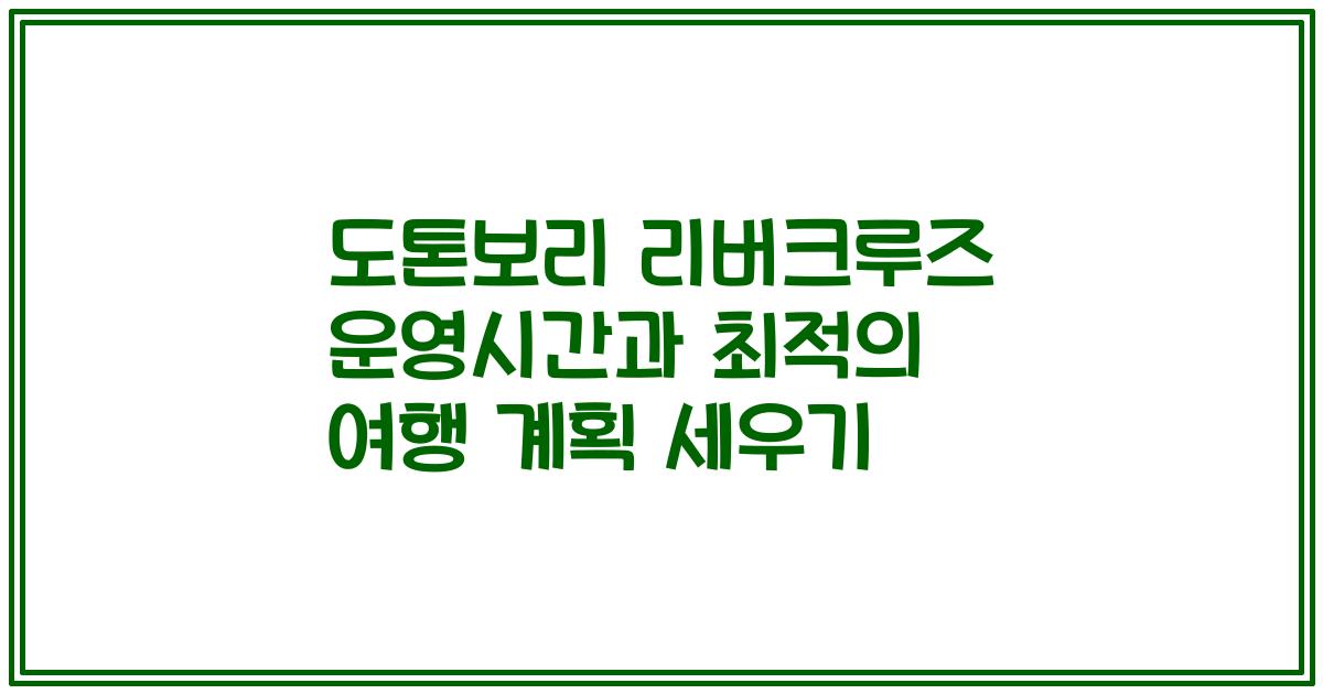 도톤보리 리버크루즈 운영시간과 최적의 여행 계획 세우기