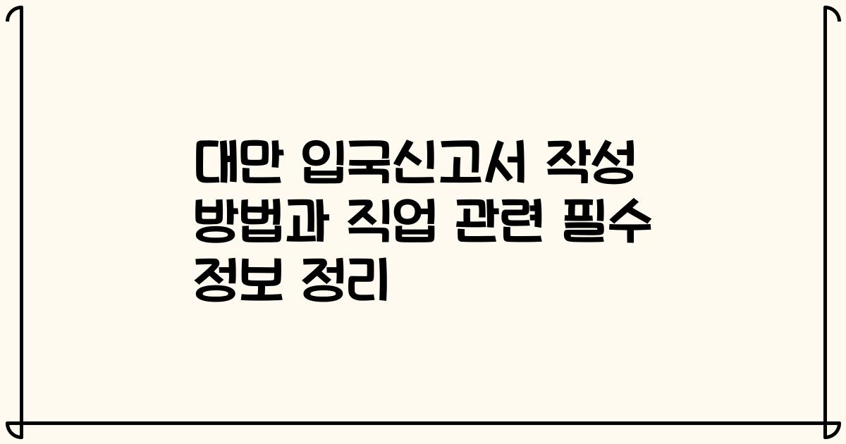 대만 입국신고서 작성 방법과 직업 관련 필수 정보 정리