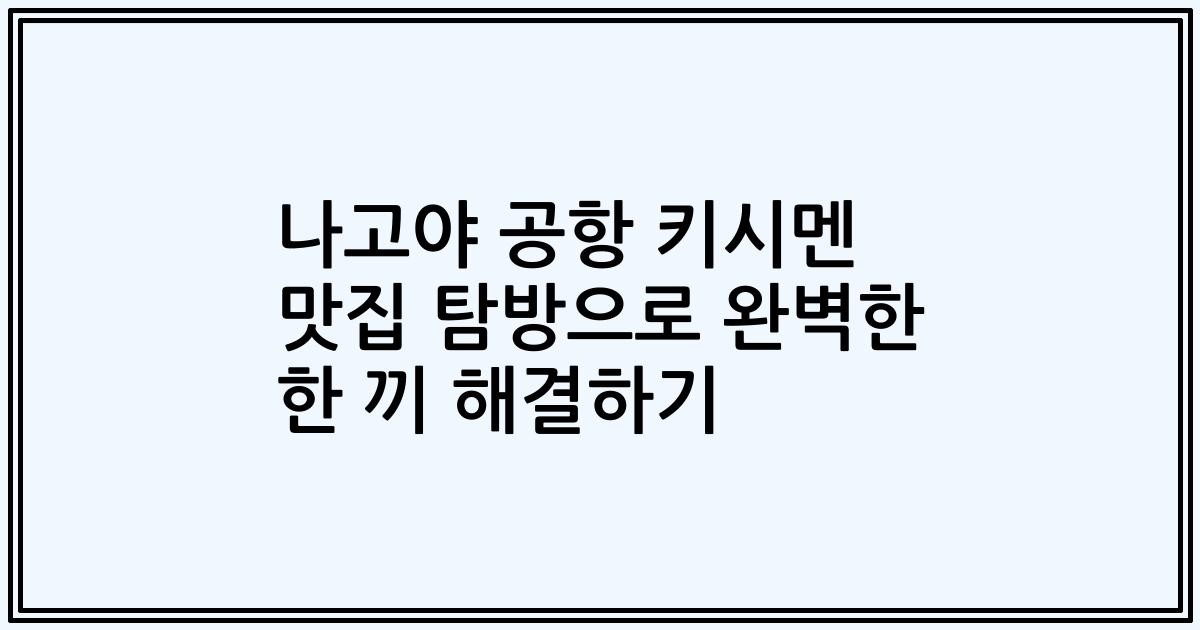 나고야 공항 키시멘 맛집 탐방으로 완벽한 한 끼 해결하기