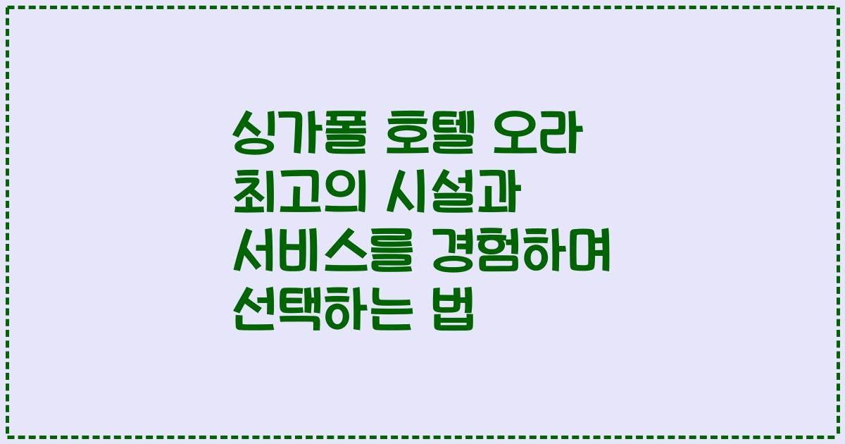 싱가폴 호텔 오라 최고의 시설과 서비스를 경험하며 선택하는 법