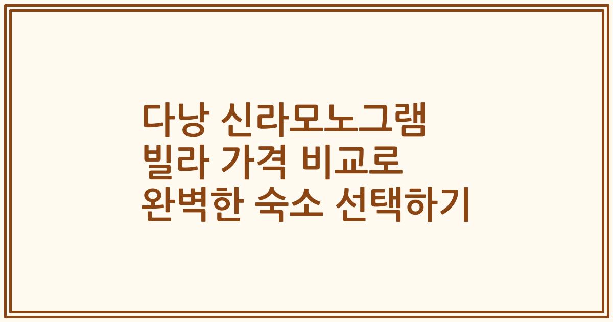 다낭 신라모노그램 빌라 가격 비교로 완벽한 숙소 선택하기