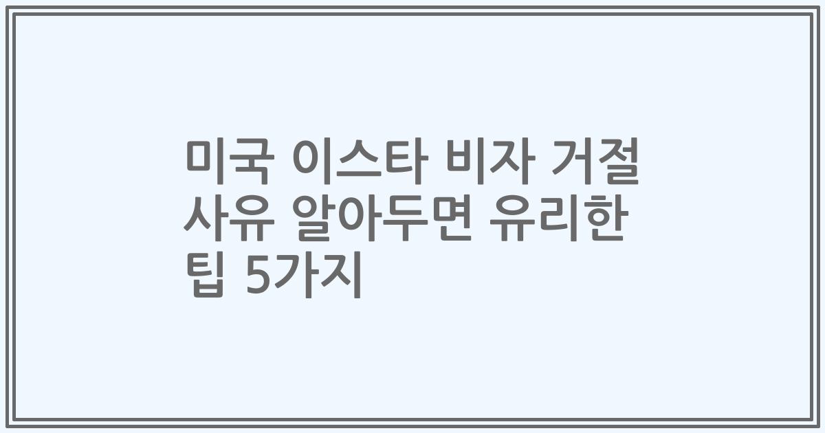 미국 이스타 비자 거절 사유 알아두면 유리한 팁 5가지
