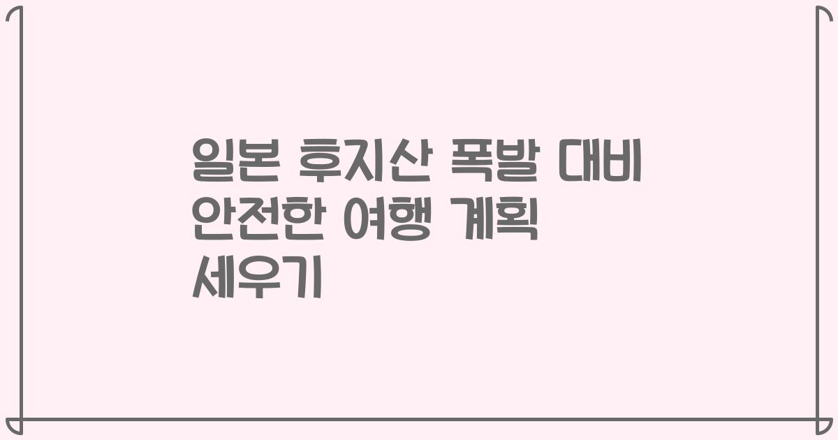 일본 후지산 폭발 대비 안전한 여행 계획 세우기