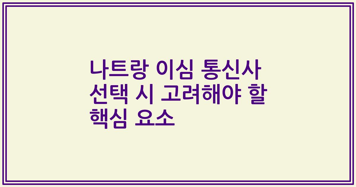나트랑 이심 통신사 선택 시 고려해야 할 핵심 요소