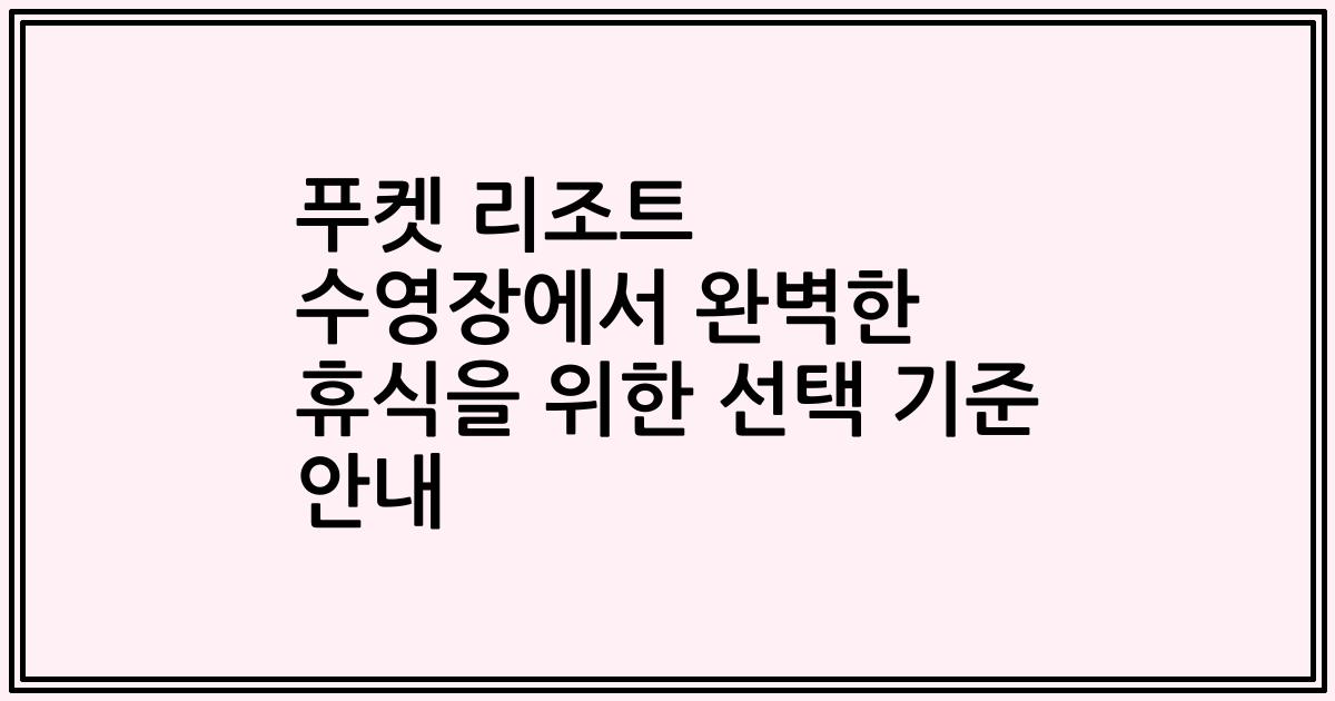 푸켓 리조트 수영장에서 완벽한 휴식을 위한 선택 기준 안내