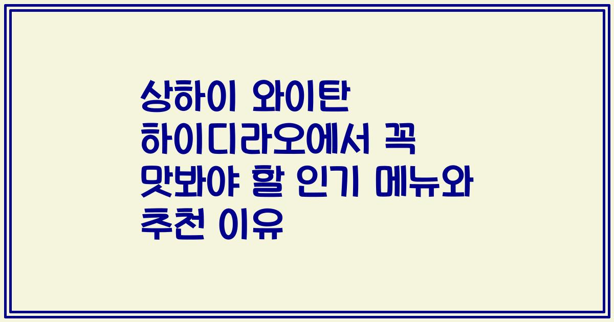 상하이 와이탄 하이디라오에서 꼭 맛봐야 할 인기 메뉴와 추천 이유