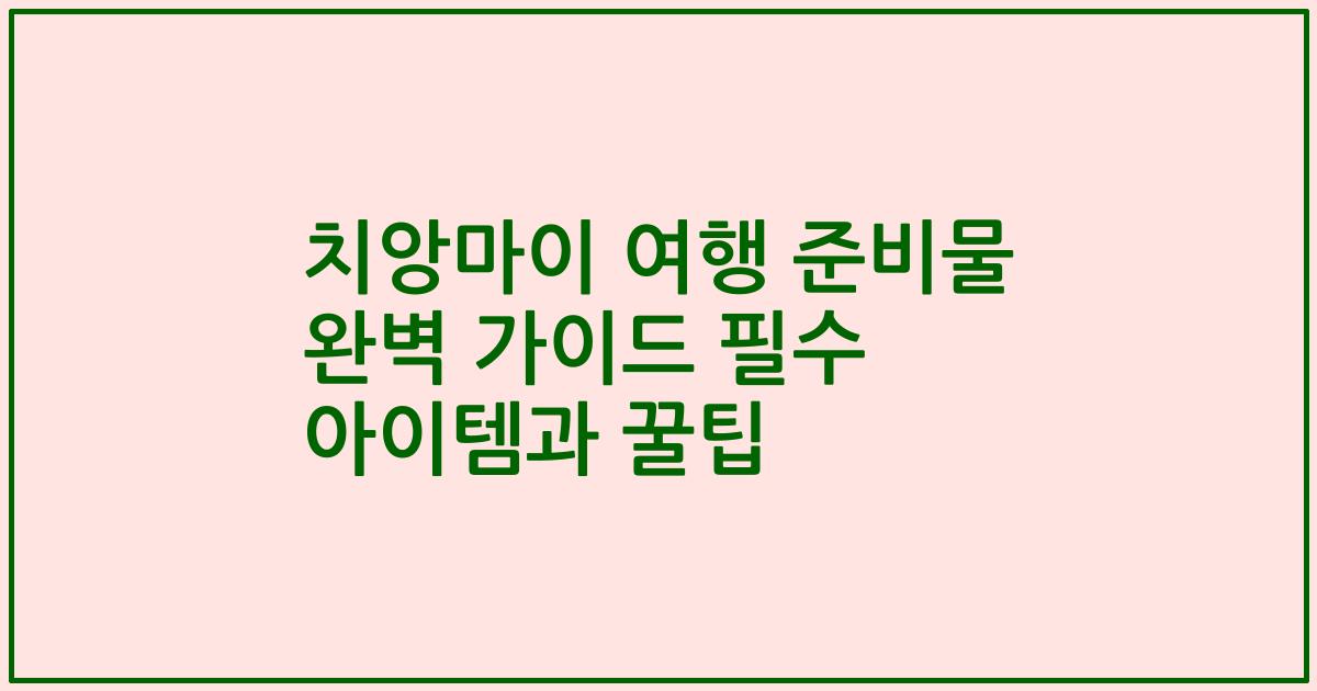 치앙마이 여행 준비물 완벽 가이드 필수 아이템과 꿀팁